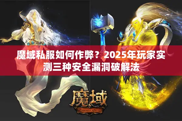 魔域私服如何作弊？2025年玩家实测三种安全漏洞破解法