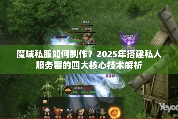 魔域私服如何制作?2025年搭建私人服务器的四大核心技术解析 魔域私服如何制作?2025年搭建私人服务器的四大核心技术解析