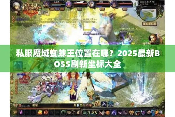 私服魔域蜘蛛王位置在哪？2025最新BOSS刷新坐标大全
