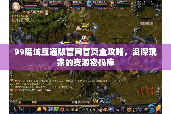 99魔域互通版官网首页全攻略，资深玩家的资源密码库