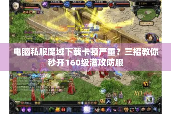 电脑私服魔域下载卡顿严重？三招教你秒开160级满攻防服