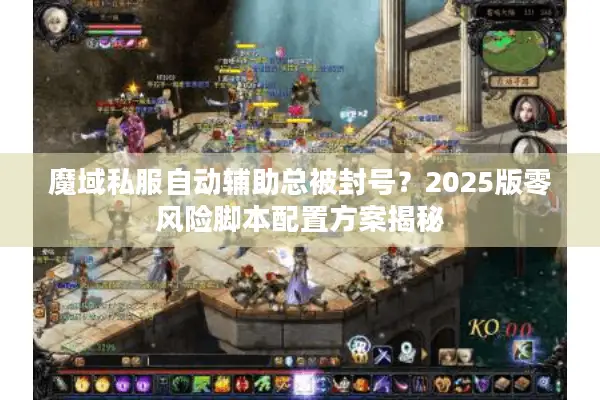 魔域私服自动辅助总被封号？2025版零风险脚本配置方案揭秘