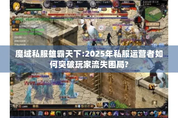 魔域私服雄霸天下:2025年私服运营者如何突破玩家流失困局? 魔域私服雄霸天下:2025年私服运营者如何突破玩家流失困局?