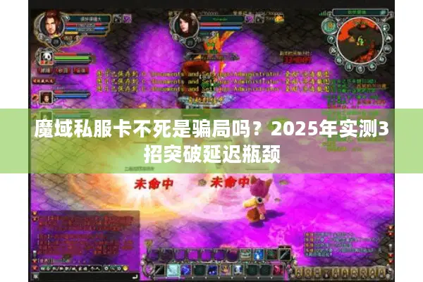 魔域私服卡不死是骗局吗？2025年实测3招突破延迟瓶颈