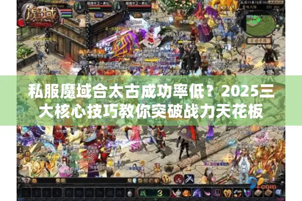 私服魔域合太古成功率低？2025三大核心技巧教你突破战力天花板