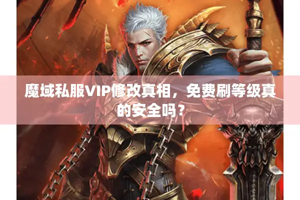 魔域私服VIP修改真相,免费刷等级真的安全吗? 魔域私服VIP修改真相,免费刷等级真的安全吗?