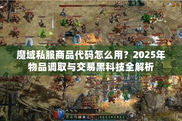 魔域私服商品代码怎么用？2025年物品调取与交易黑科技全解析