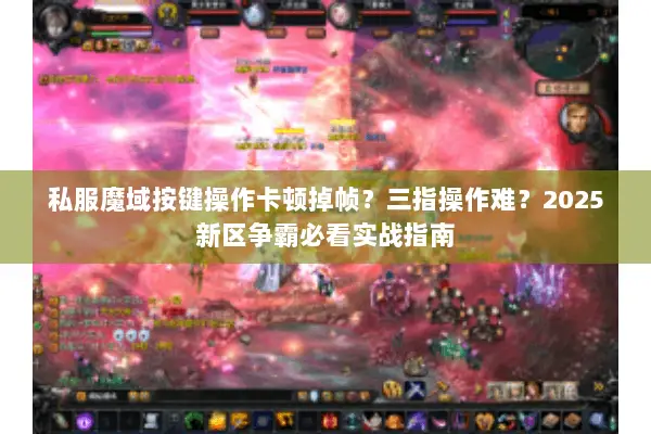 私服魔域按键操作卡顿掉帧？三指操作难？2025新区争霸必看实战指南