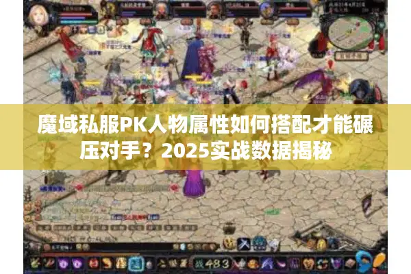 魔域私服PK人物属性如何搭配才能碾压对手?2025实战数据揭秘 魔域私服PK人物属性如何搭配才能碾压对手?2025实战数据揭秘