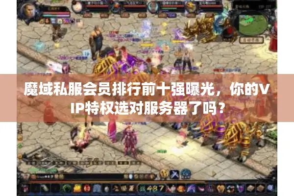 魔域私服会员排行前十强曝光，你的VIP特权选对服务器了吗？