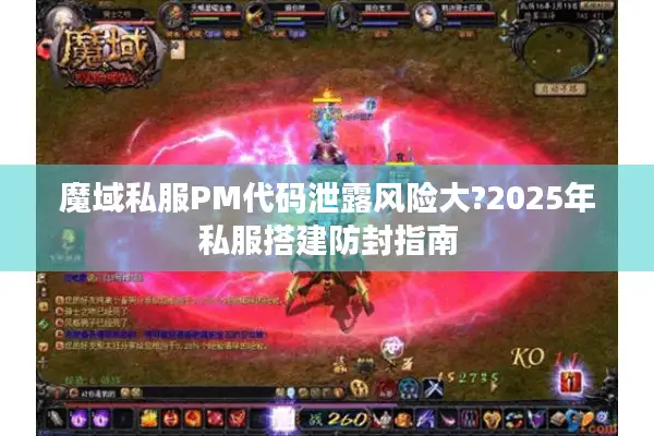魔域私服PM代码泄露风险大?2025年私服搭建防封指南