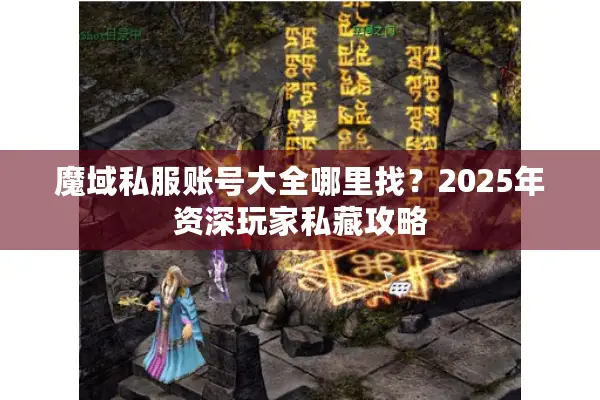 魔域私服账号大全哪里找？2025年资深玩家私藏攻略