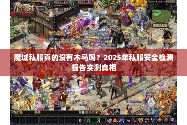 魔域私服真的没有木马吗？2025年私服安全检测报告实测真相