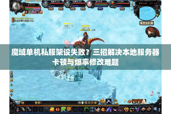 魔域单机私服架设失败？三招解决本地服务器卡顿与爆率修改难题