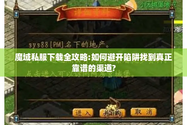 魔域私服下载全攻略:如何避开陷阱找到真正靠谱的渠道? 魔域私服下载全攻略:如何避开陷阱找到真正靠谱的渠道?