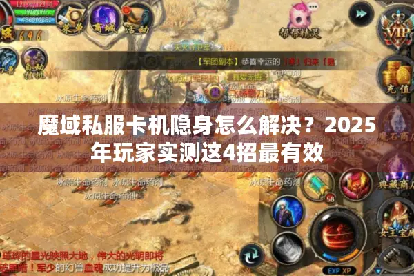 魔域私服卡机隐身怎么解决?2025年玩家实测这4招最有效 魔域私服卡机隐身怎么解决?2025年玩家实测这4招最有效