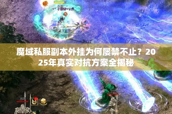 魔域私服副本外挂为何屡禁不止？2025年真实对抗方案全揭秘