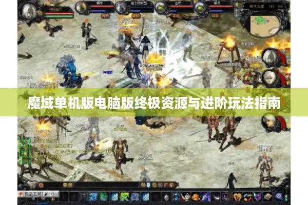 魔域单机版电脑版终极资源与进阶玩法指南