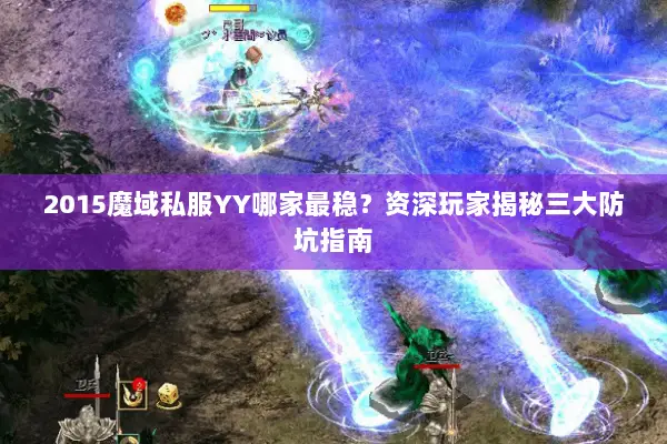 2015魔域私服YY哪家最稳？资深玩家揭秘三大防坑指南