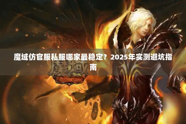 魔域仿官服私服哪家最稳定？2025年实测避坑指南