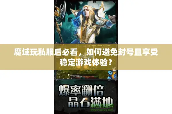魔域玩私服后必看，如何避免封号且享受稳定游戏体验？