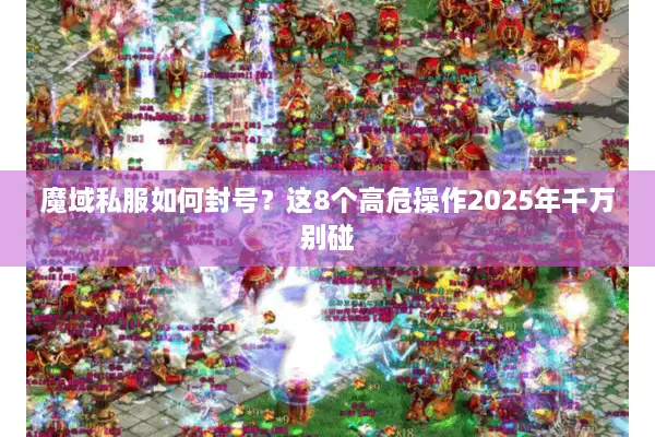 魔域私服如何封号？这8个高危操作2025年千万别碰