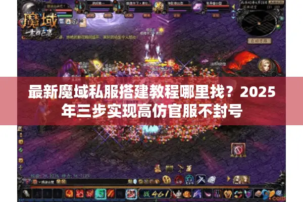 最新魔域私服搭建教程哪里找？2025年三步实现高仿官服不封号