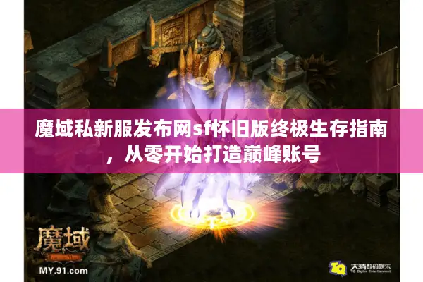 魔域私新服发布网sf怀旧版终极生存指南，从零开始打造巅峰账号