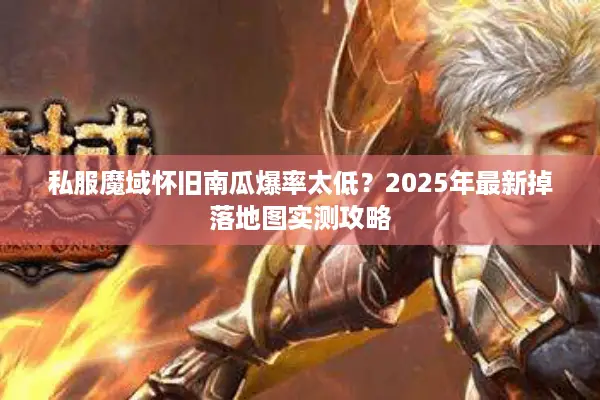 私服魔域怀旧南瓜爆率太低？2025年最新掉落地图实测攻略