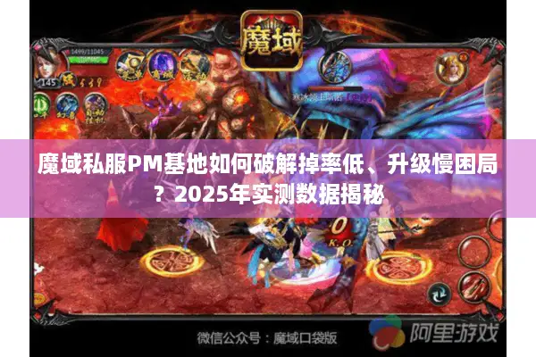 魔域私服PM基地如何破解掉率低、升级慢困局？2025年实测数据揭秘