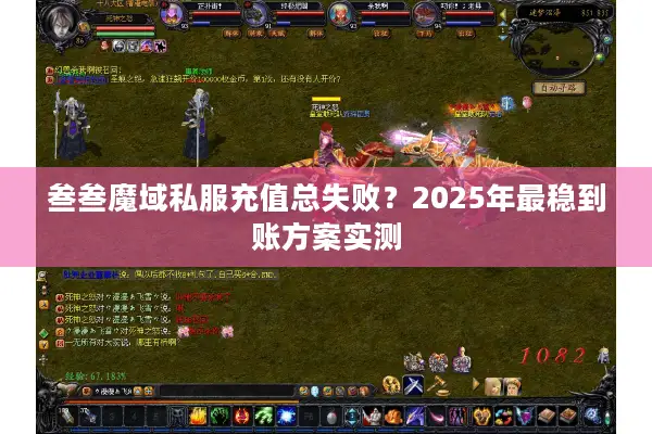 叁叁魔域私服充值总失败？2025年最稳到账方案实测