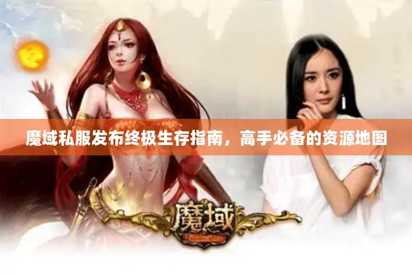 魔域私服发布终极生存指南，高手必备的资源地图
