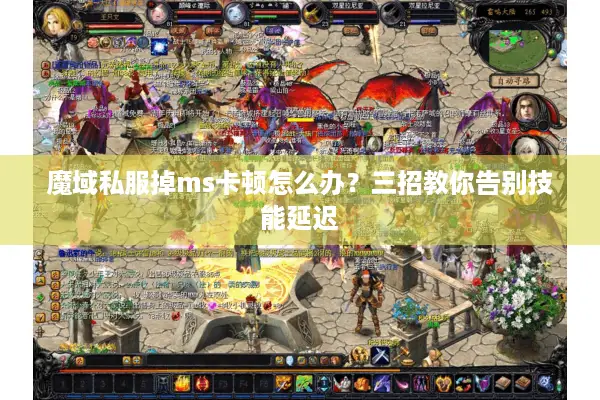 魔域私服掉ms卡顿怎么办？三招教你告别技能延迟