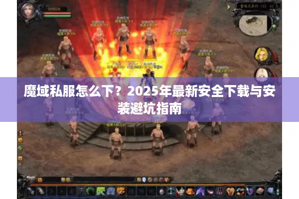 魔域私服怎么下？2025年最新安全下载与安装避坑指南