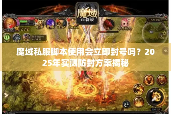 魔域私服脚本使用会立即封号吗?2025年实测防封方案揭秘 魔域私服脚本使用会立即封号吗?2025年实测防封方案揭秘