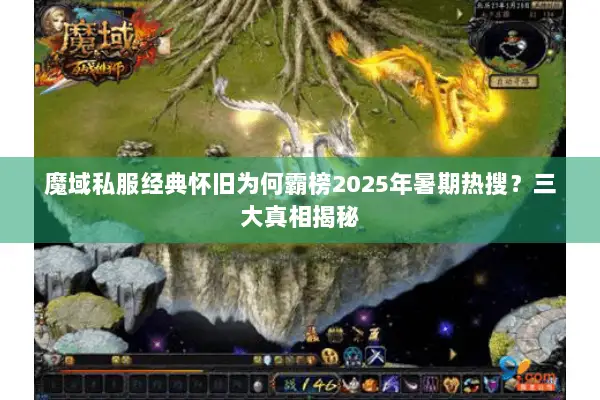 魔域私服经典怀旧为何霸榜2025年暑期热搜？三大真相揭秘