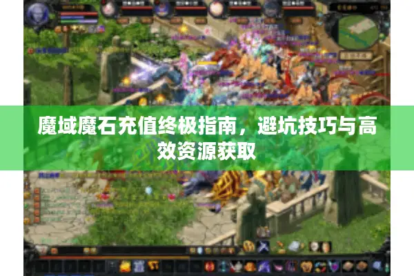 魔域魔石充值终极指南，避坑技巧与高效资源获取