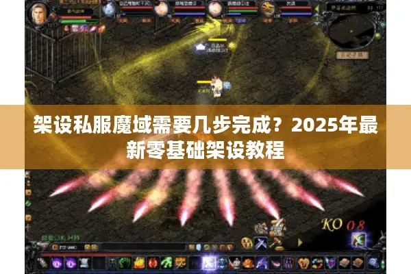 架设私服魔域需要几步完成？2025年最新零基础架设教程