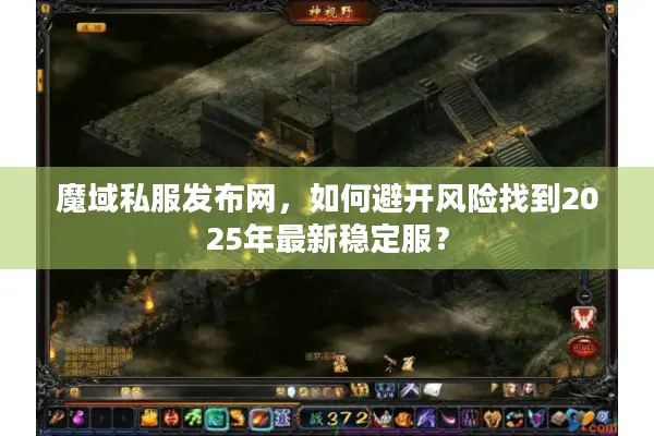 魔域私服发布网，如何避开风险找到2025年最新稳定服？