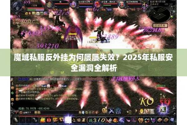 魔域私服反外挂为何屡屡失效？2025年私服安全漏洞全解析