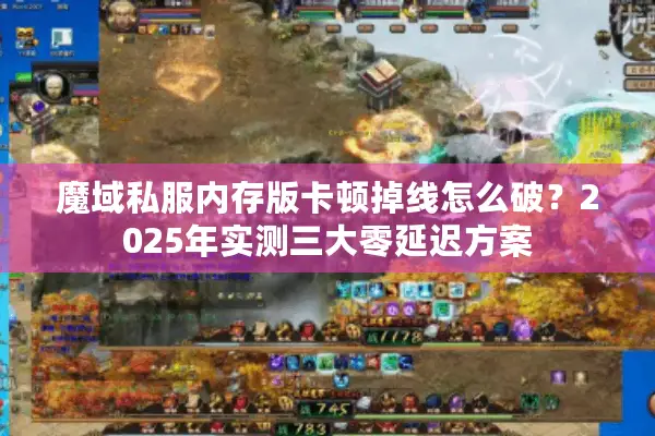 魔域私服内存版卡顿掉线怎么破?2025年实测三大零延迟方案 魔域私服内存版卡顿掉线怎么破?2025年实测三大零延迟方案
