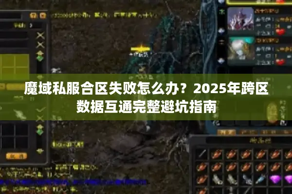 魔域私服合区失败怎么办？2025年跨区数据互通完整避坑指南