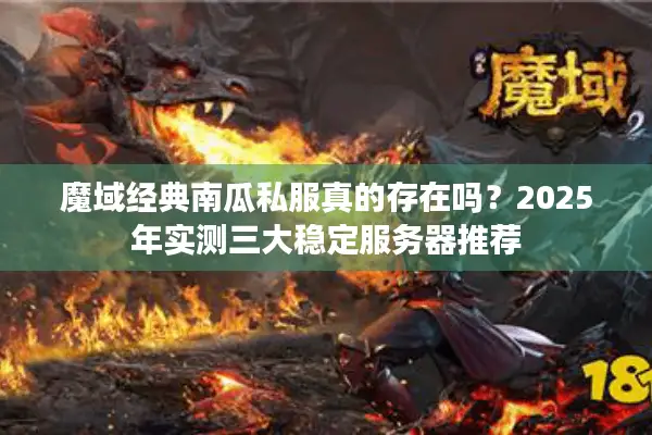 魔域经典南瓜私服真的存在吗？2025年实测三大稳定服务器推荐