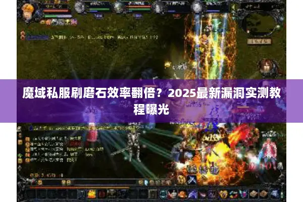 魔域私服刷磨石效率翻倍？2025最新漏洞实测教程曝光