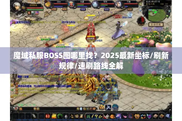 魔域私服BOSS图哪里找？2025最新坐标/刷新规律/速刷路线全解