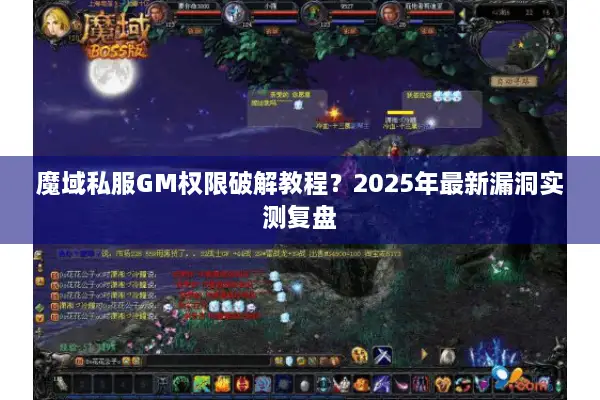 魔域私服GM权限破解教程？2025年最新漏洞实测复盘