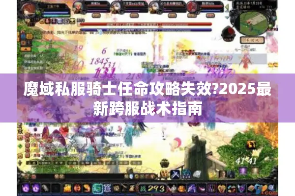 魔域私服骑士任命攻略失效?2025最新跨服战术指南