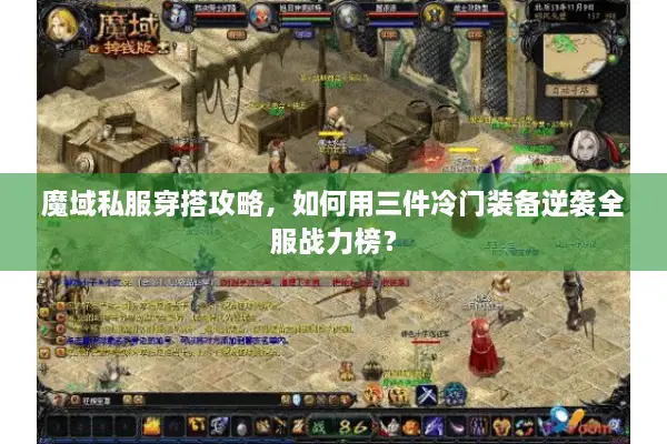 魔域私服穿搭攻略,如何用三件冷门装备逆袭全服战力榜? 魔域私服穿搭攻略,如何用三件冷门装备逆袭全服战力榜?