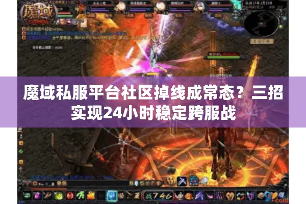 魔域私服平台社区掉线成常态?三招实现24小时稳定跨服战 魔域私服平台社区掉线成常态?三招实现24小时稳定跨服战