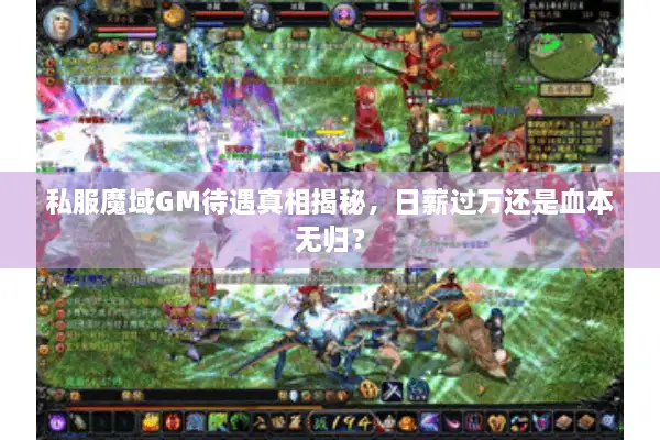 私服魔域GM待遇真相揭秘,日薪过万还是血本无归? 私服魔域GM待遇真相揭秘,日薪过万还是血本无归?